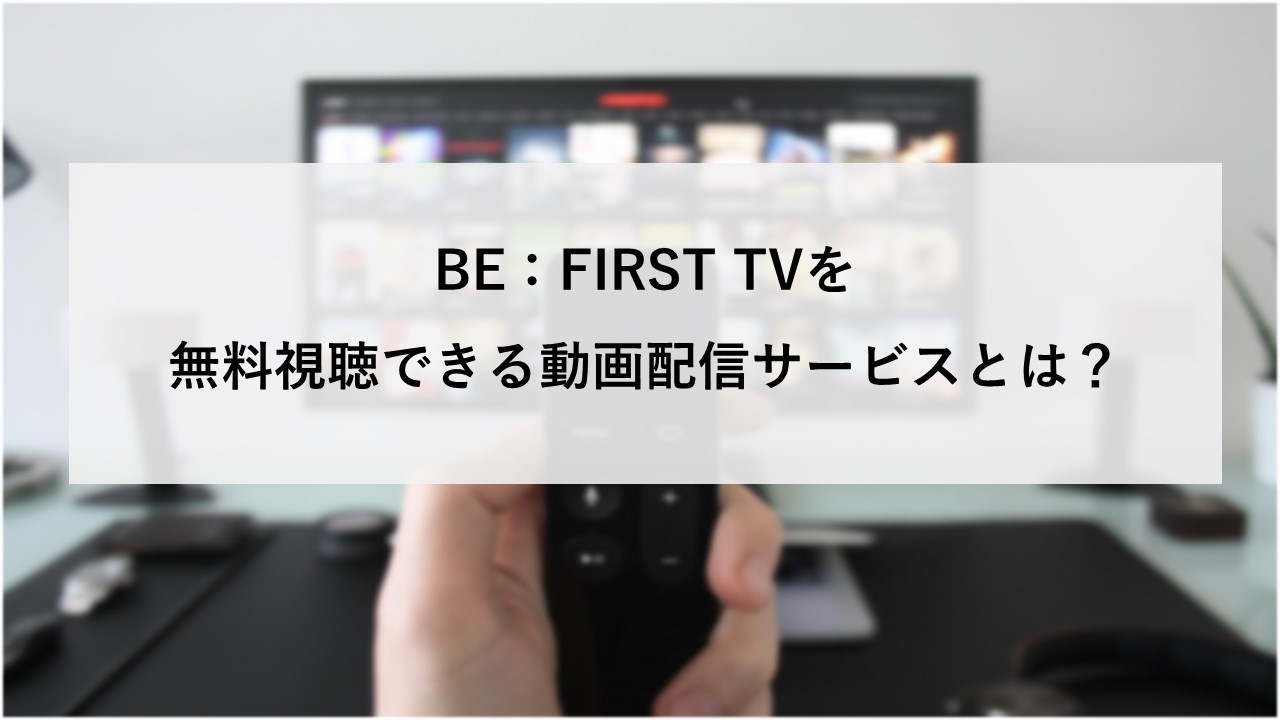 BE:FIRSTTVを無料視聴できる動画配信サービスとは？