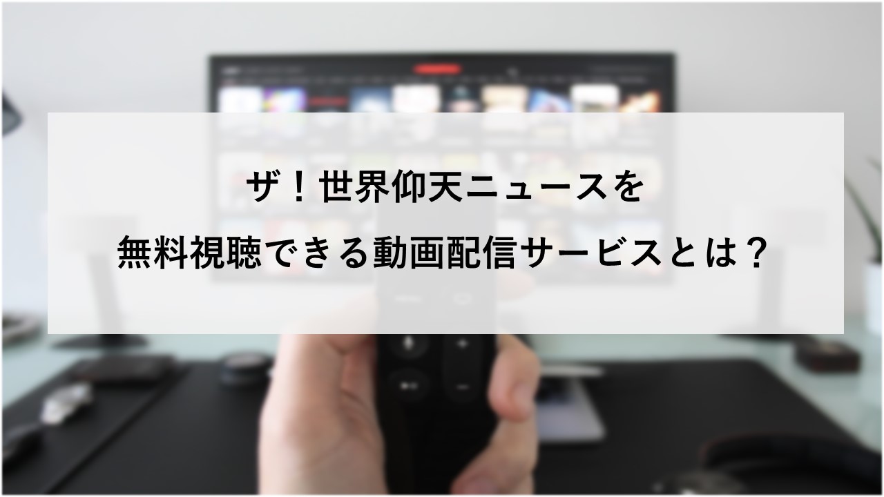 ザ！世界仰天ニュースを無料視聴できる動画配信サービスとは？