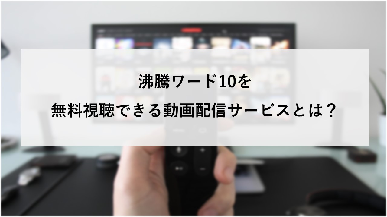 沸騰ワード10を無料視聴できる動画配信サービスとは？