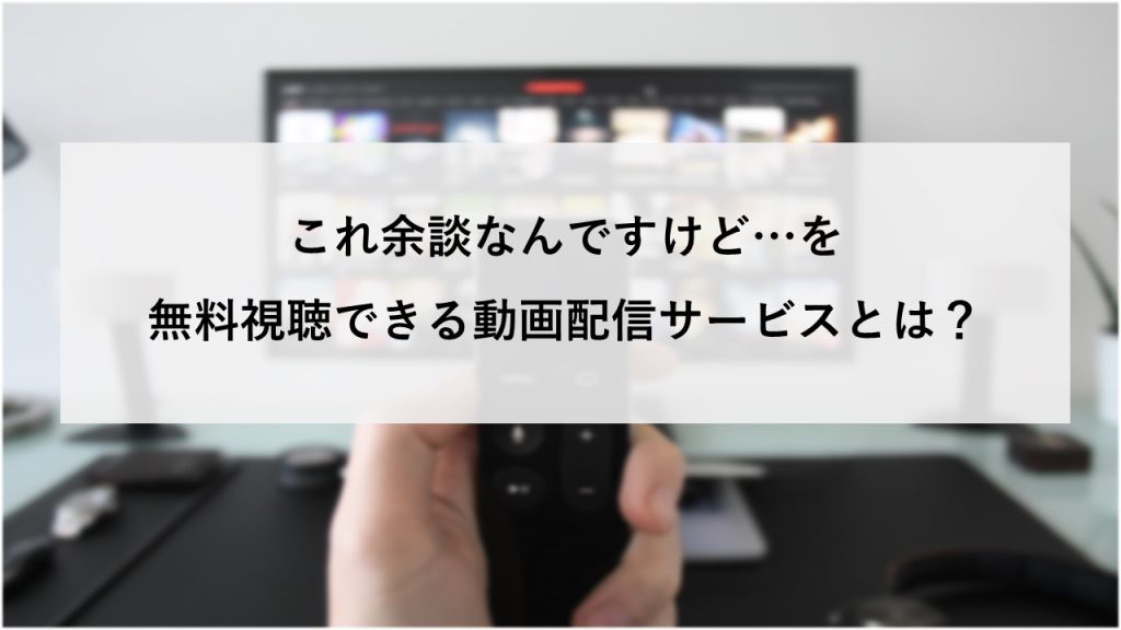 これ余談なんですけど…を無料視聴できる動画配信サービスとは？